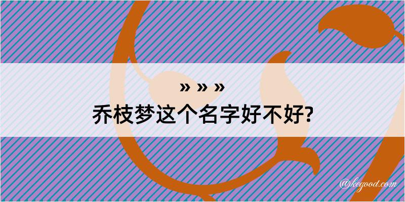 乔枝梦这个名字好不好?