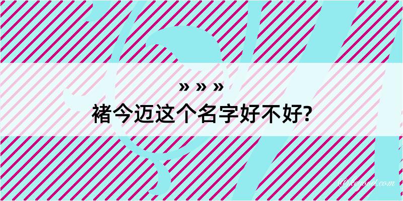 褚今迈这个名字好不好?