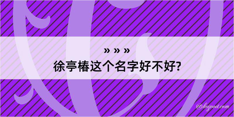 徐亭椿这个名字好不好?