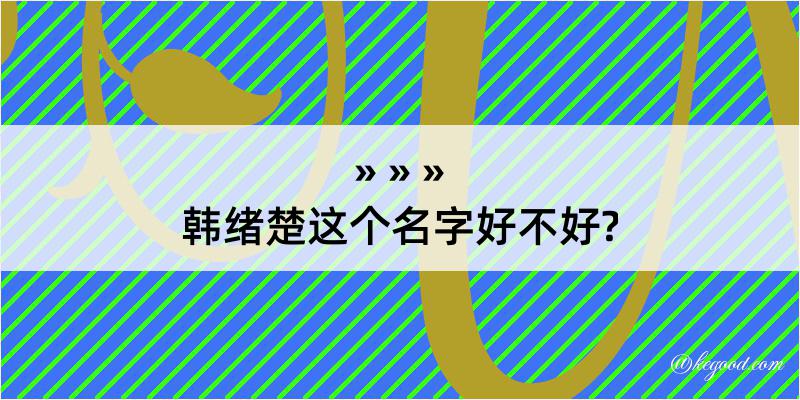 韩绪楚这个名字好不好?