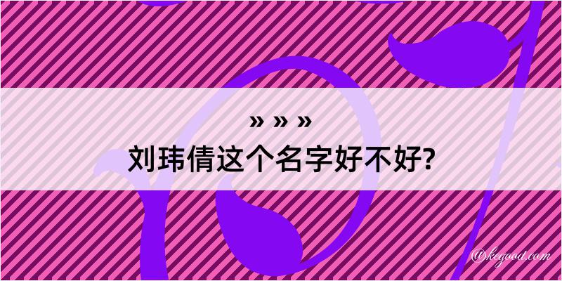 刘玮倩这个名字好不好?