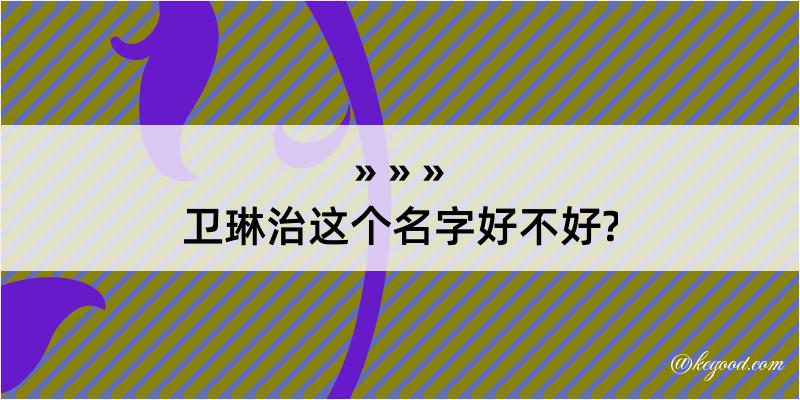 卫琳治这个名字好不好?