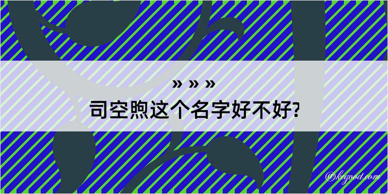 司空煦这个名字好不好?