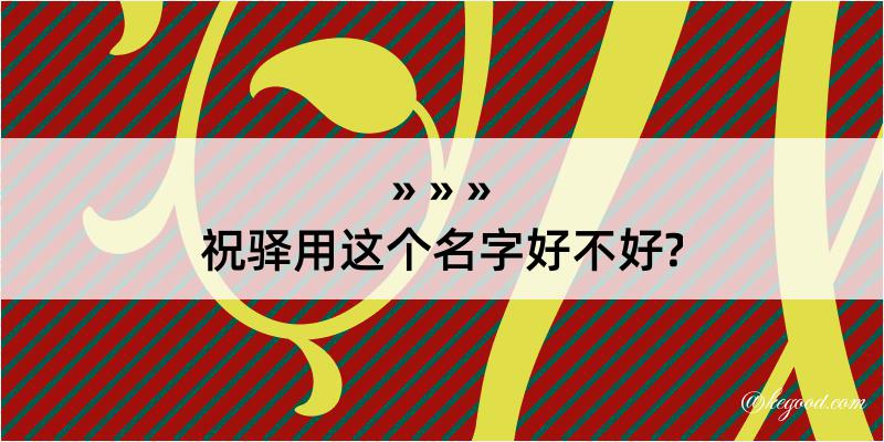 祝驿用这个名字好不好?