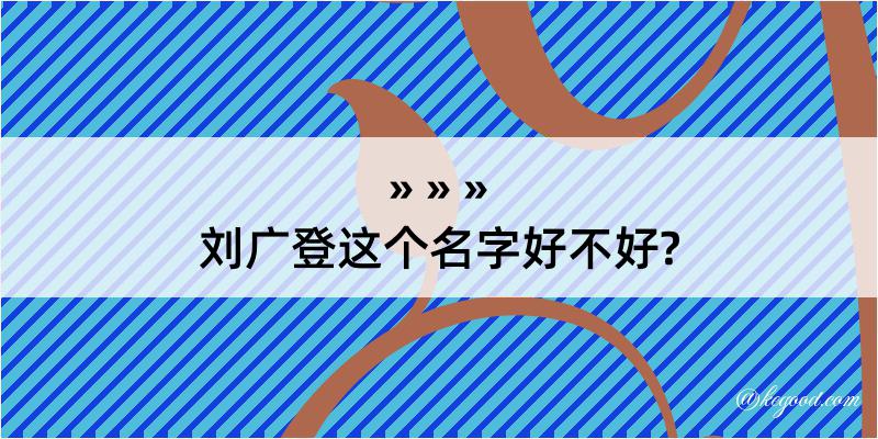 刘广登这个名字好不好?