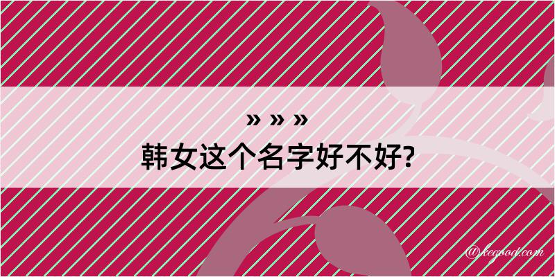 韩女这个名字好不好?