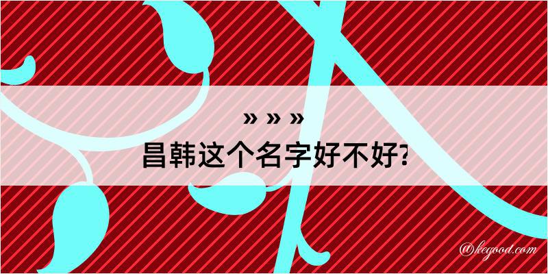 昌韩这个名字好不好?