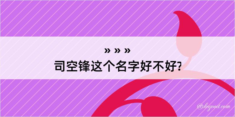 司空锋这个名字好不好?