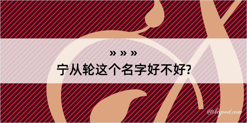 宁从轮这个名字好不好?