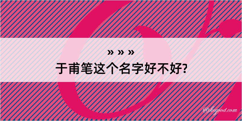 于甫笔这个名字好不好?