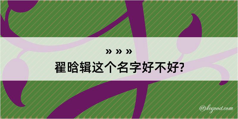 翟晗辑这个名字好不好?