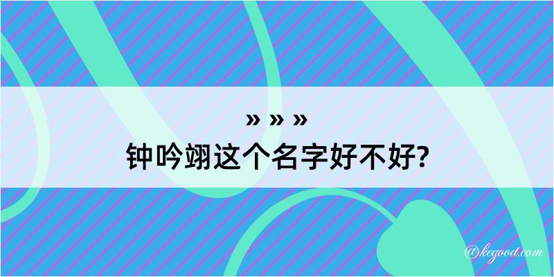 钟吟翊这个名字好不好?