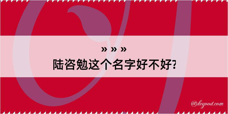 陆咨勉这个名字好不好?