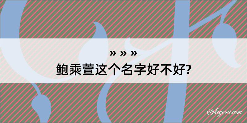 鲍乘萱这个名字好不好?