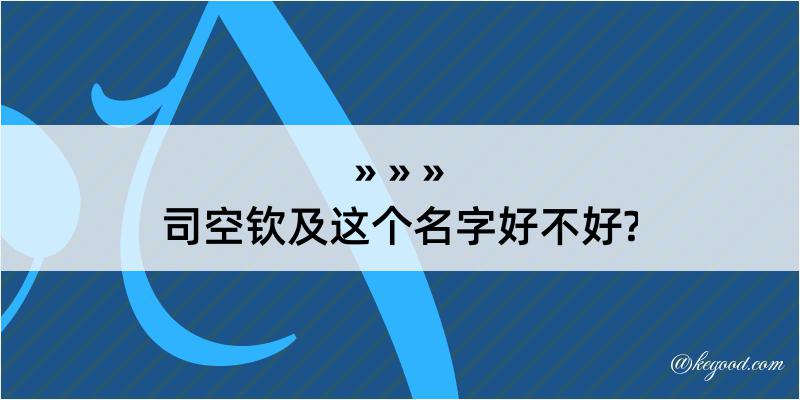 司空钦及这个名字好不好?