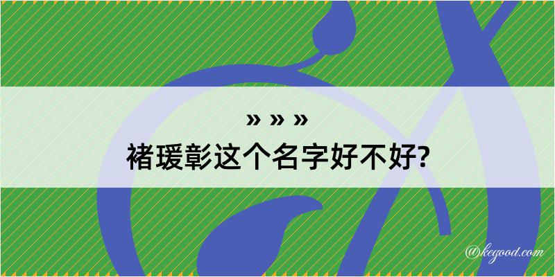 褚瑗彰这个名字好不好?