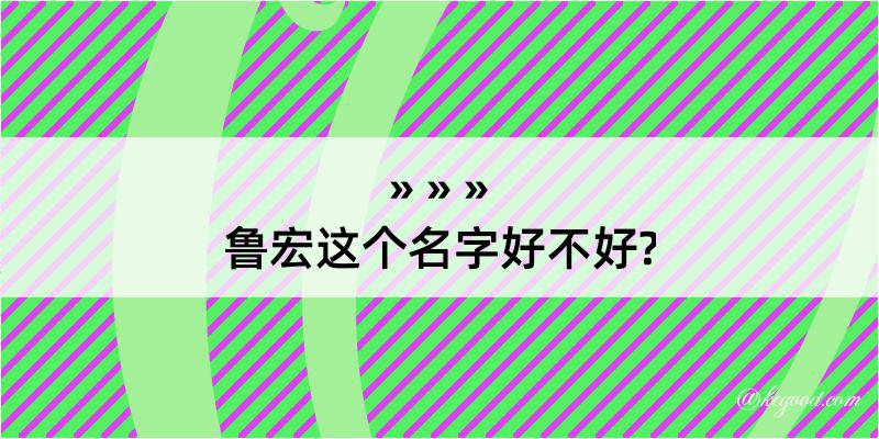 鲁宏这个名字好不好?