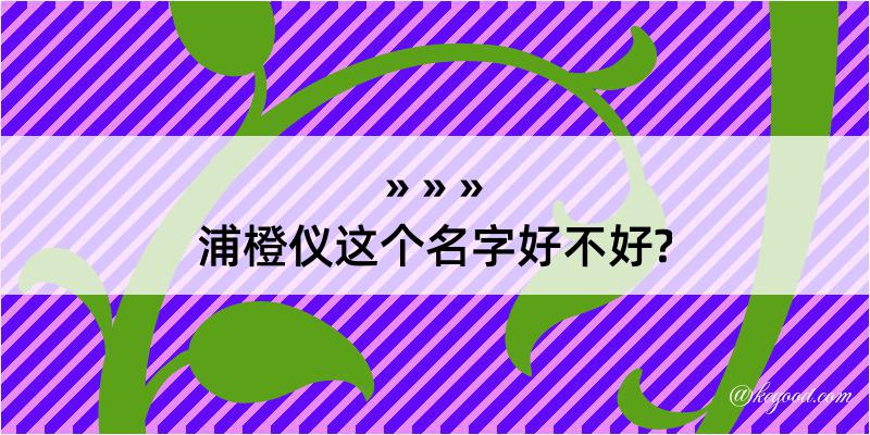 浦橙仪这个名字好不好?