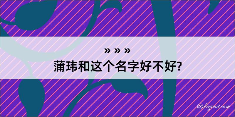 蒲玮和这个名字好不好?