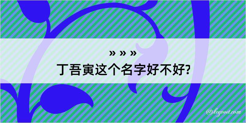 丁吾寅这个名字好不好?