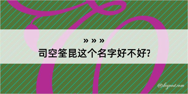 司空筌昆这个名字好不好?