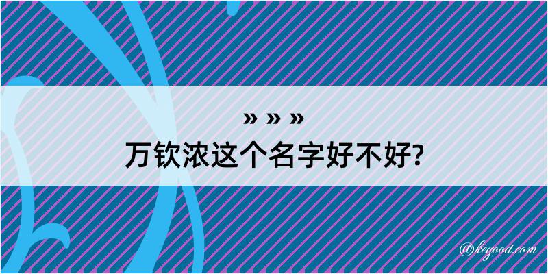 万钦浓这个名字好不好?