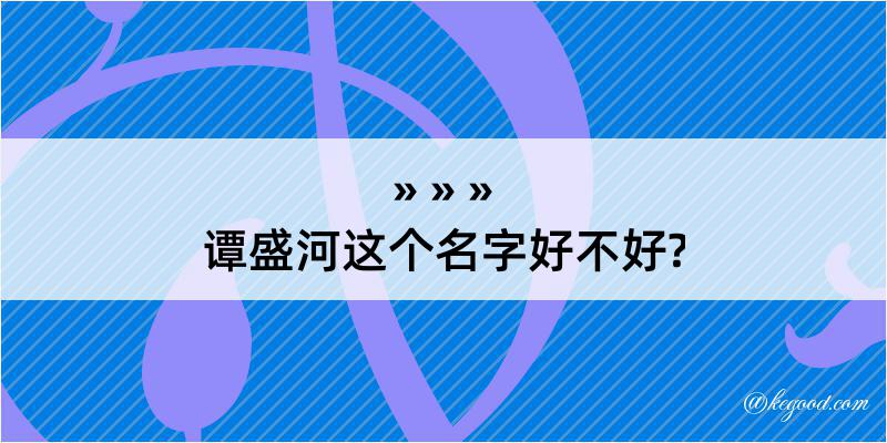 谭盛河这个名字好不好?