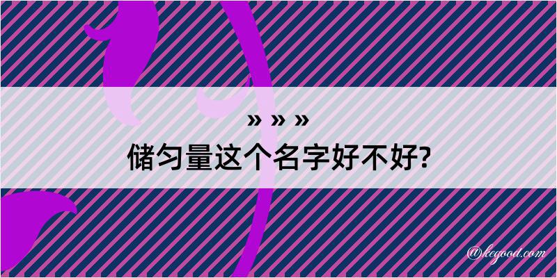 储匀量这个名字好不好?