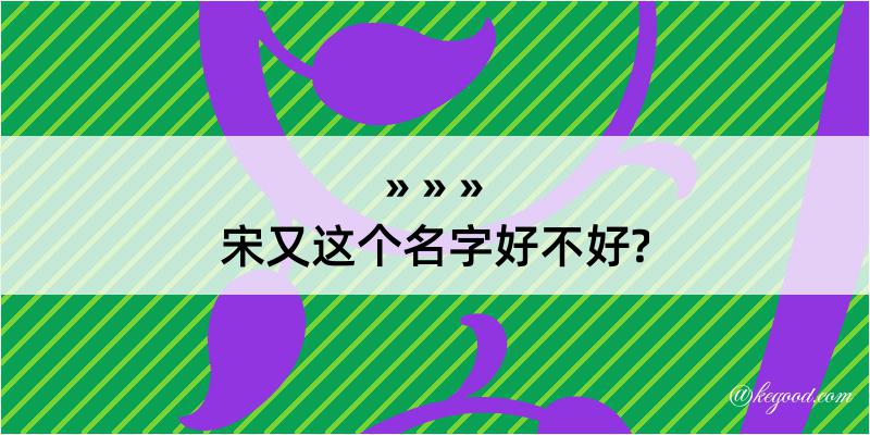 宋又这个名字好不好?