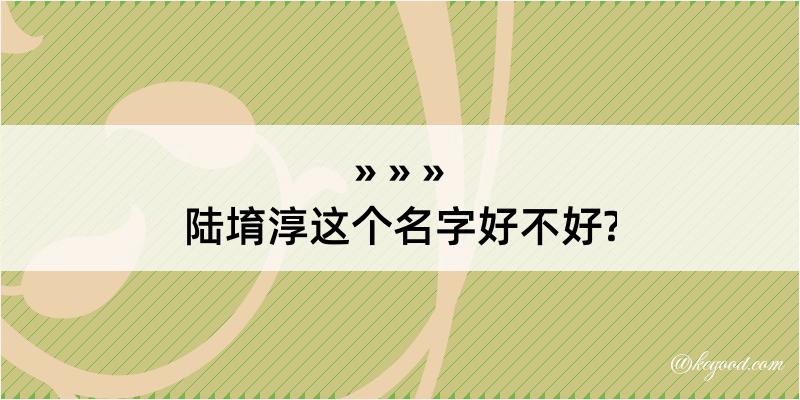 陆堉淳这个名字好不好?