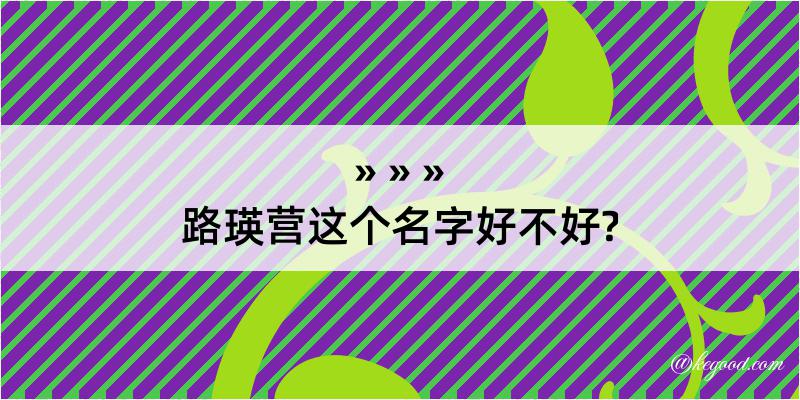 路瑛营这个名字好不好?