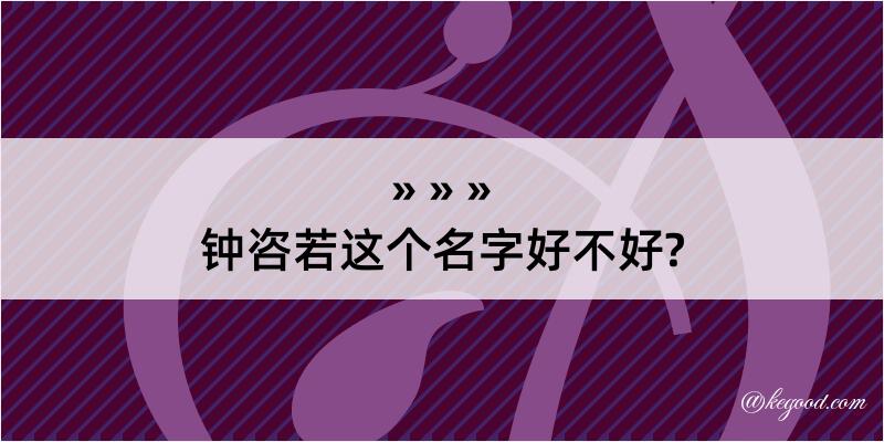 钟咨若这个名字好不好?