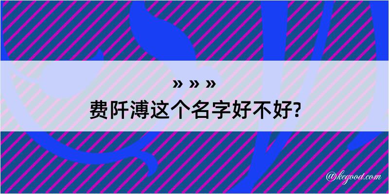 费阡溥这个名字好不好?