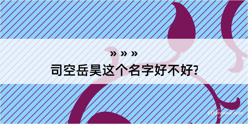 司空岳昊这个名字好不好?