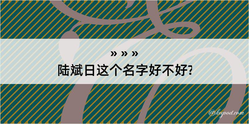 陆斌日这个名字好不好?