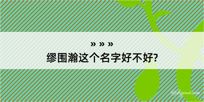 缪围瀚这个名字好不好?