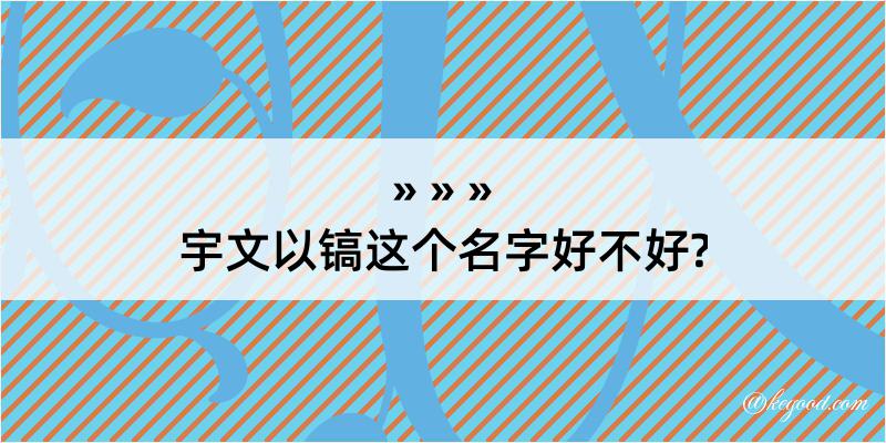 宇文以镐这个名字好不好?