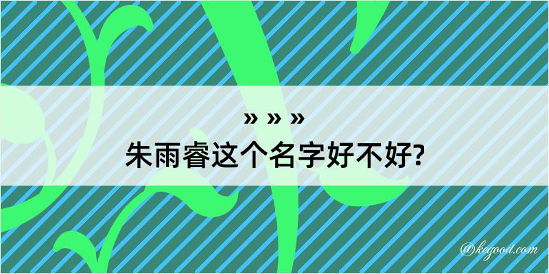 朱雨睿这个名字好不好?