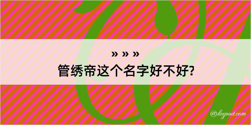 管绣帝这个名字好不好?