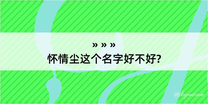 怀情尘这个名字好不好?