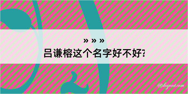 吕谦榕这个名字好不好?