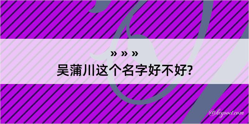 吴蒲川这个名字好不好?