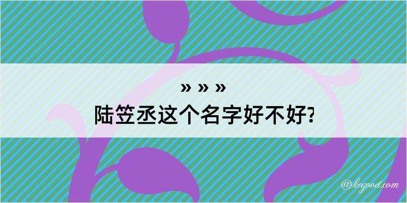 陆笠丞这个名字好不好?