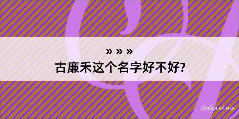 古廉禾这个名字好不好?