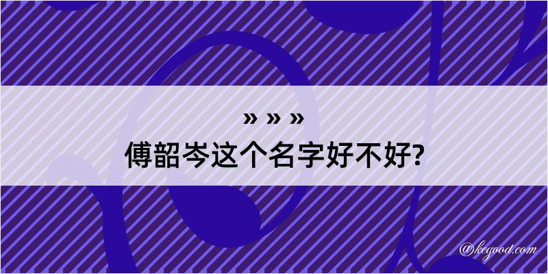 傅韶岑这个名字好不好?