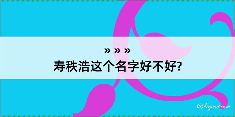 寿秩浩这个名字好不好?