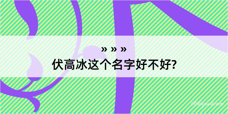 伏高冰这个名字好不好?