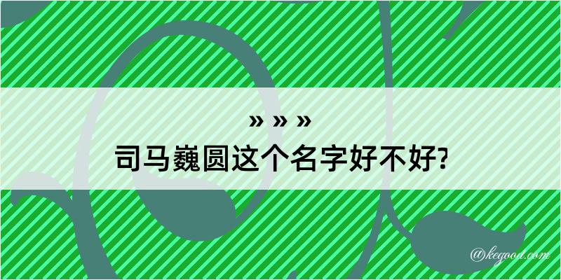 司马巍圆这个名字好不好?