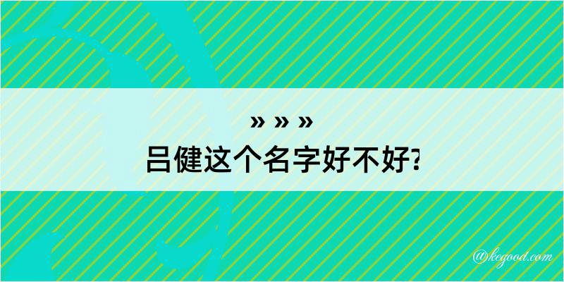 吕健这个名字好不好?