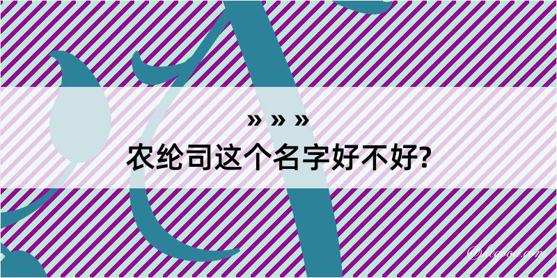 农纶司这个名字好不好?